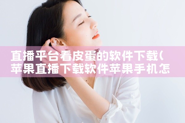 直播平台看皮蛋的软件下载