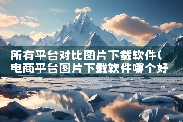 所有平台对比图片下载软件