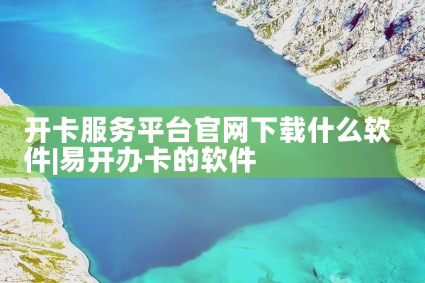 开卡服务平台官网下载什么软件