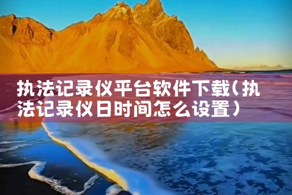 执法记录仪平台软件下载