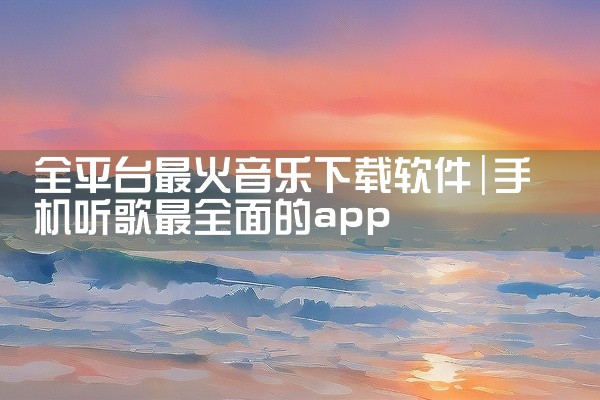 全平台最火音乐下载软件