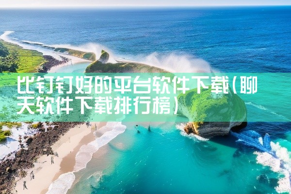 比钉钉好的平台软件下载