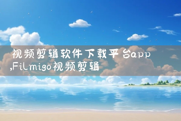 视频剪辑软件下载平台app