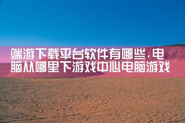 端游下载平台软件有哪些